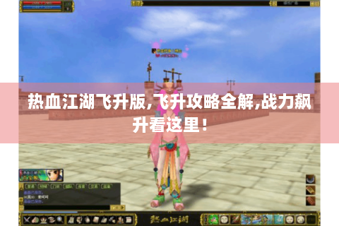热血江湖飞升版,飞升攻略全解,战力飙升看这里！