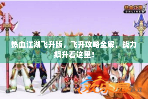 热血江湖飞升版，飞升攻略全解，战力飙升看这里！
