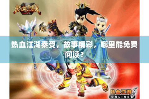 热血江湖秦受，故事精彩，哪里能免费阅读？