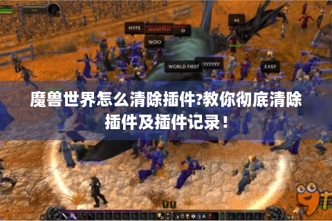 魔兽世界怎么清除插件?教你彻底清除插件及插件记录！