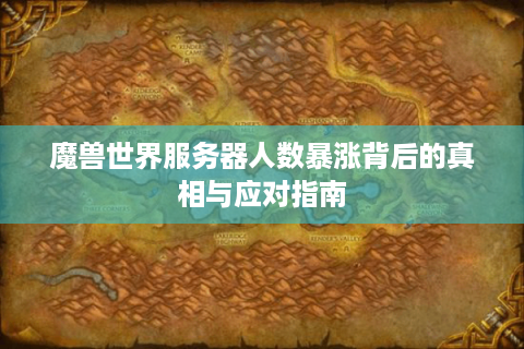 魔兽世界服务器人数暴涨背后的真相与应对指南