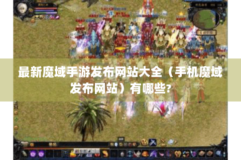 最新魔域手游发布网站大全（手机魔域发布网站）有哪些?