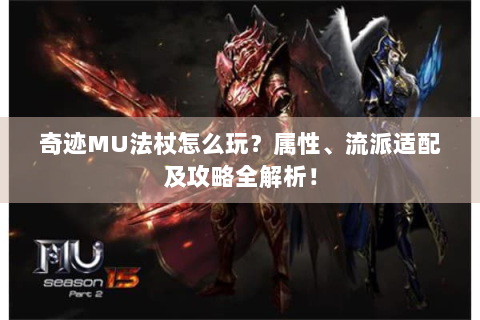 奇迹MU法杖怎么玩？属性、流派适配及攻略全解析！