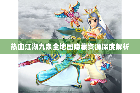 热血江湖九泉全地图隐藏资源深度解析