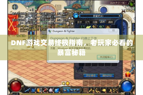 DNF游戏交易终极指南，老玩家必看的暴富秘籍