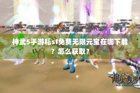 神武5手游私sf免费无限元宝在哪下载？怎么获取？