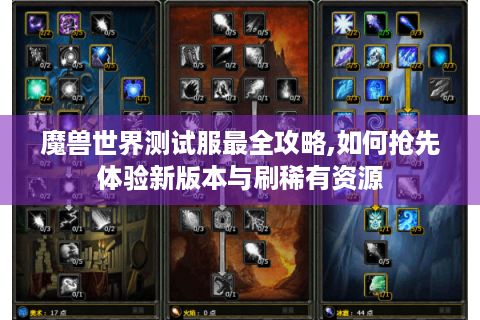 魔兽世界测试服最全攻略,如何抢先体验新版本与刷稀有资源