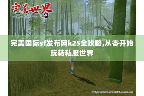 完美国际sf发布网k25全攻略,从零开始玩转私服世界