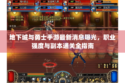 地下城与勇士手游最新消息曝光，职业强度与副本通关全指南