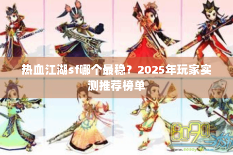 热血江湖sf哪个最稳？2025年玩家实测推荐榜单