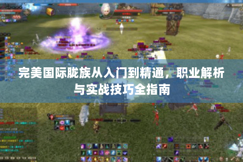 完美国际胧族从入门到精通，职业解析与实战技巧全指南