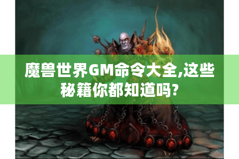 魔兽世界GM命令大全,这些秘籍你都知道吗?