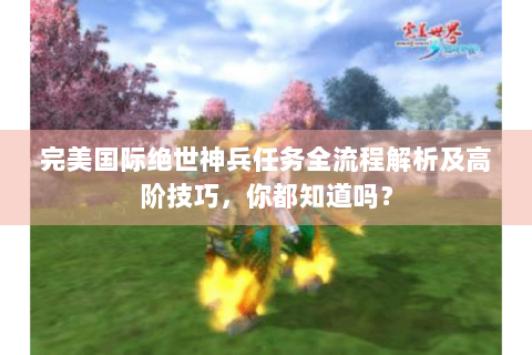 完美国际绝世神兵任务全流程解析及高阶技巧，你都知道吗？