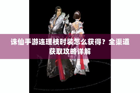 诛仙手游连理枝时装怎么获得？全渠道获取攻略详解