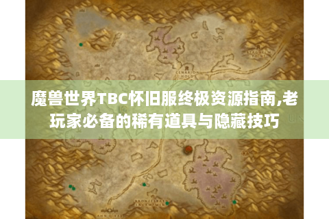 魔兽世界TBC怀旧服终极资源指南,老玩家必备的稀有道具与隐藏技巧