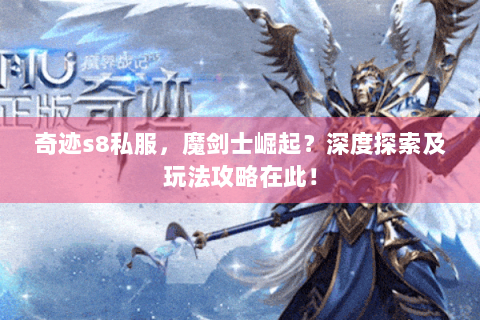 奇迹s8私服，魔剑士崛起？深度探索及玩法攻略在此！