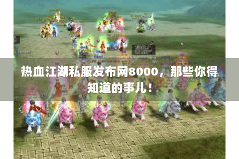 热血江湖私服发布网8000，那些你得知道的事儿！
