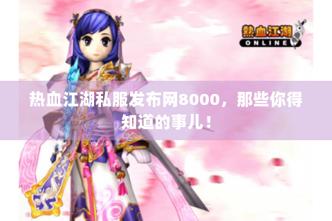 热血江湖私服发布网8000，那些你得知道的事儿！