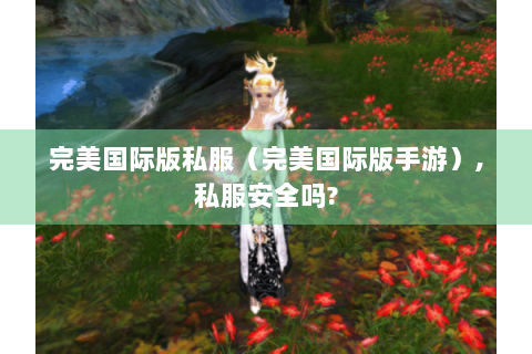 完美国际版私服（完美国际版手游）,私服安全吗?