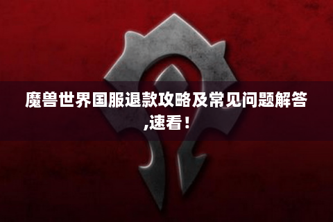 魔兽世界国服退款攻略及常见问题解答,速看！