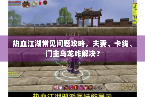 热血江湖常见问题攻略，夫妻、卡线、门主乌龙咋解决？