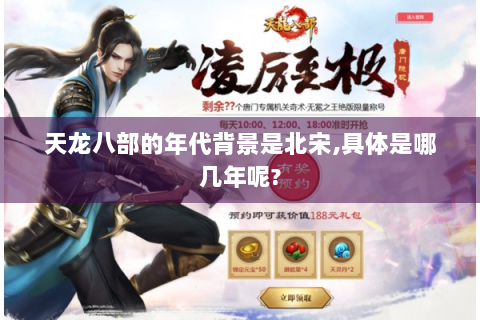 天龙八部的年代背景是北宋,具体是哪几年呢?