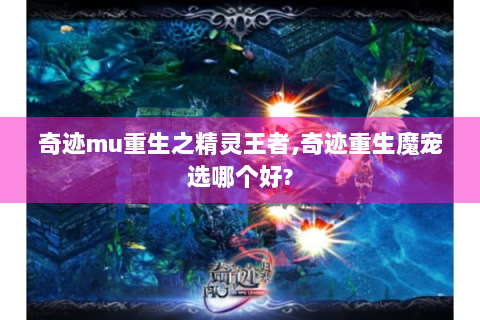 奇迹mu重生之精灵王者,奇迹重生魔宠选哪个好?