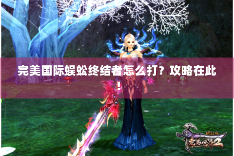 完美国际蜈蚣终结者怎么打？攻略在此！