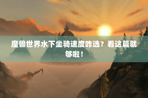 魔兽世界水下坐骑速度咋选？看这篇就够啦！