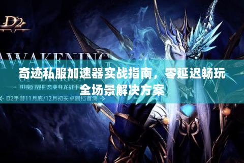 奇迹私服加速器实战指南，零延迟畅玩全场景解决方案