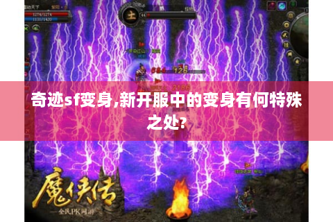 奇迹sf变身,新开服中的变身有何特殊之处?