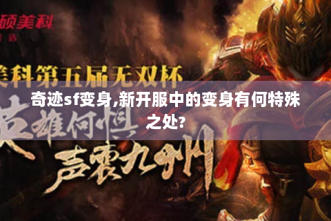 奇迹sf变身,新开服中的变身有何特殊之处?