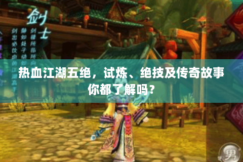 热血江湖五绝，试炼、绝技及传奇故事你都了解吗？