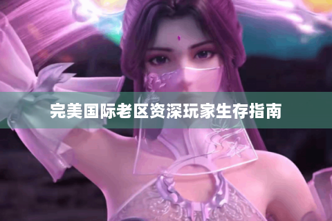 完美国际老区资深玩家生存指南