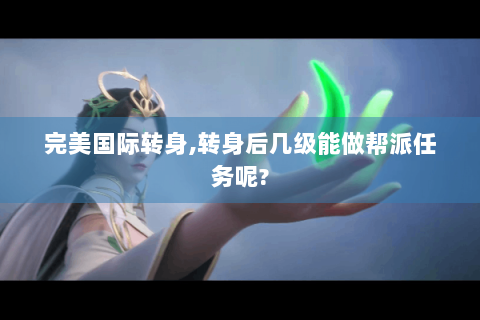 完美国际转身,转身后几级能做帮派任务呢?