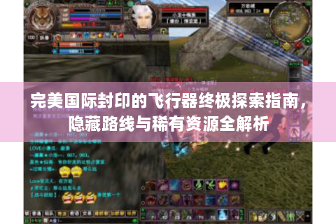 完美国际封印的飞行器终极探索指南，隐藏路线与稀有资源全解析