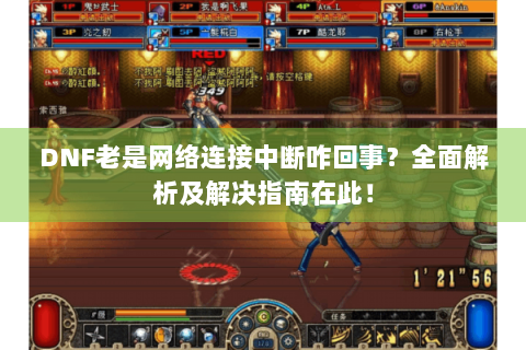 DNF老是网络连接中断咋回事？全面解析及解决指南在此！