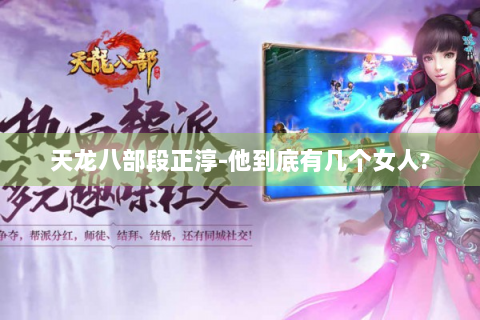 天龙八部段正淳-他到底有几个女人?