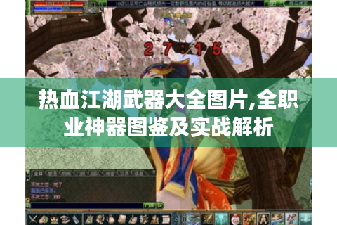 热血江湖武器大全图片,全职业神器图鉴及实战解析