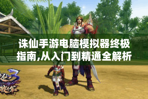 诛仙手游电脑模拟器终极指南,从入门到精通全解析