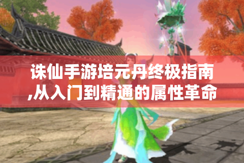 诛仙手游培元丹终极指南,从入门到精通的属性革命