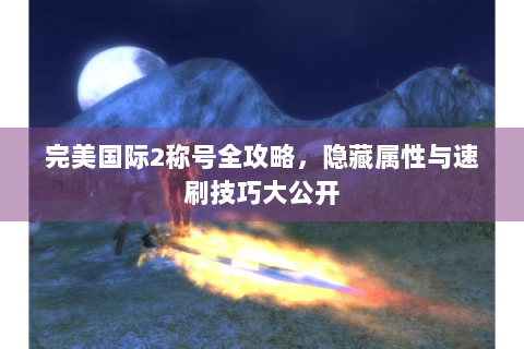 完美国际2称号全攻略，隐藏属性与速刷技巧大公开