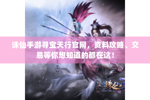 诛仙手游寻宝天行官网，资料攻略、交易等你想知道的都在这！