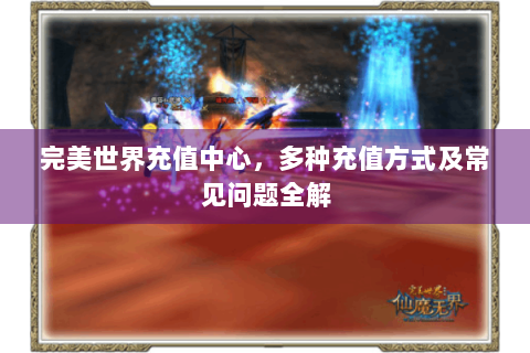 完美世界充值中心，多种充值方式及常见问题全解