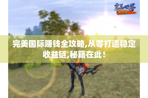 完美国际赚钱全攻略,从零打造稳定收益链,秘籍在此！