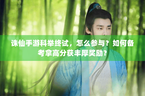 诛仙手游科举终试，怎么参与？如何备考拿高分获丰厚奖励？