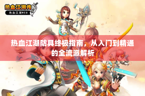 热血江湖防具终极指南，从入门到精通的全流派解析