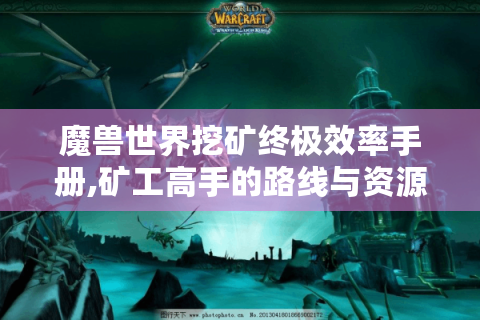 魔兽世界挖矿终极效率手册,矿工高手的路线与资源争夺战