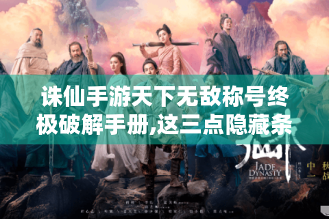 诛仙手游天下无敌称号终极破解手册,这三点隐藏条件99%的人都不知道