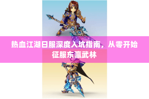 热血江湖日服深度入坑指南，从零开始征服东瀛武林